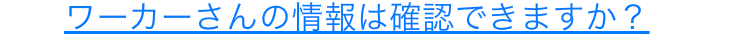 ワーカーさんの情報は確認できますか？