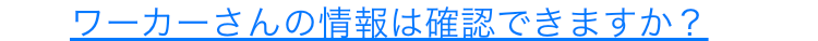 ワーカーさんの情報は確認できますか？