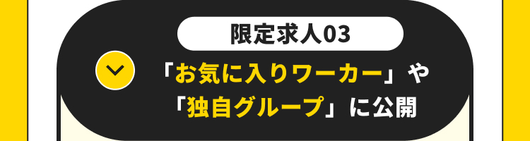 限定求人03
「お気に入りワーカー」や
「独自グループ」に公開