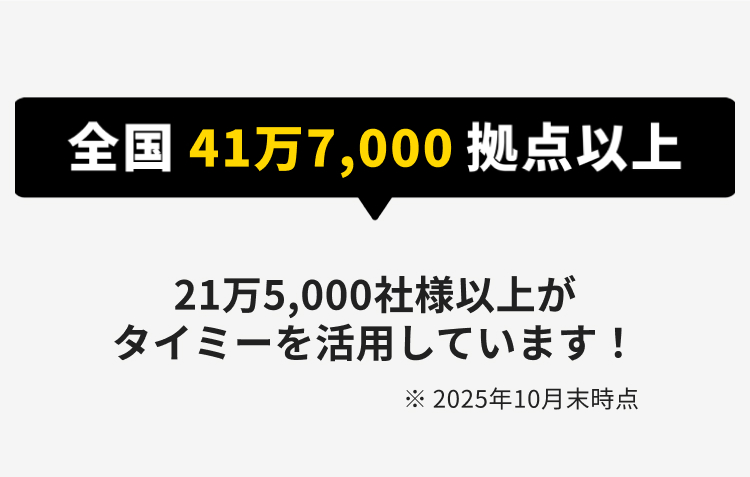 全国41万7,000 拠点以上
21万5,000社様以上が
タイミーを活用しています!
※2025年10月末時点