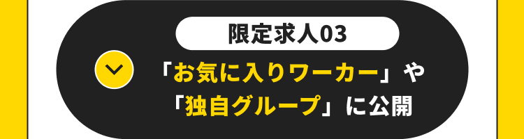 限定求人03
「お気に入りワーカー」や
「独自グループ」 に公開