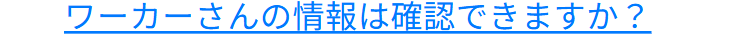 ワーカーさんの情報は確認できますか?