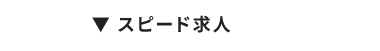 ▼スピード求人