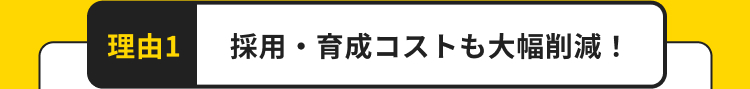理由1 採用・育成コストも大幅削減!