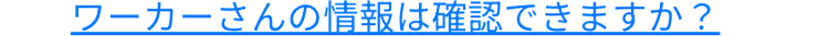 ワーカーさんの情報は確認できますか?