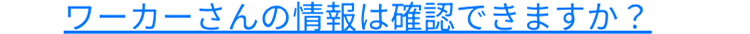 ワーカーさんの情報は確認できますか?