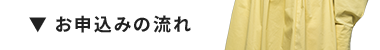 ▼ お申込みの流れ